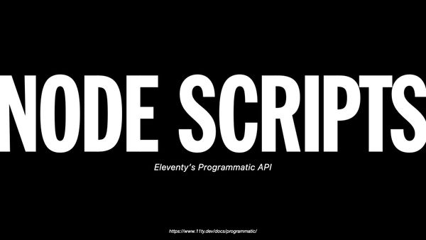 Node Scripts, Eleventy’s Programmatic API