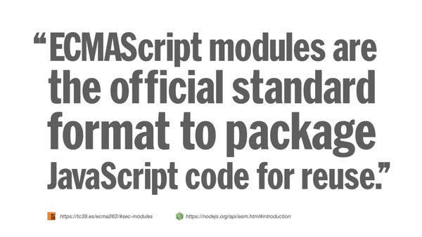 EMCAScript modules are the official standard format to package JavaScript code for reuse. (via TC39 and the node.js documentation)