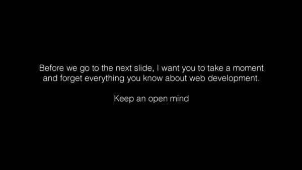 “Forget everything you know about web development. Keep an open mind.”