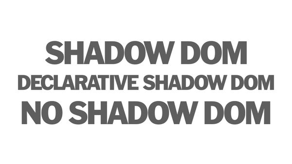 Shadow DOM, Declarative Shadow DOM, No Shadow DOM