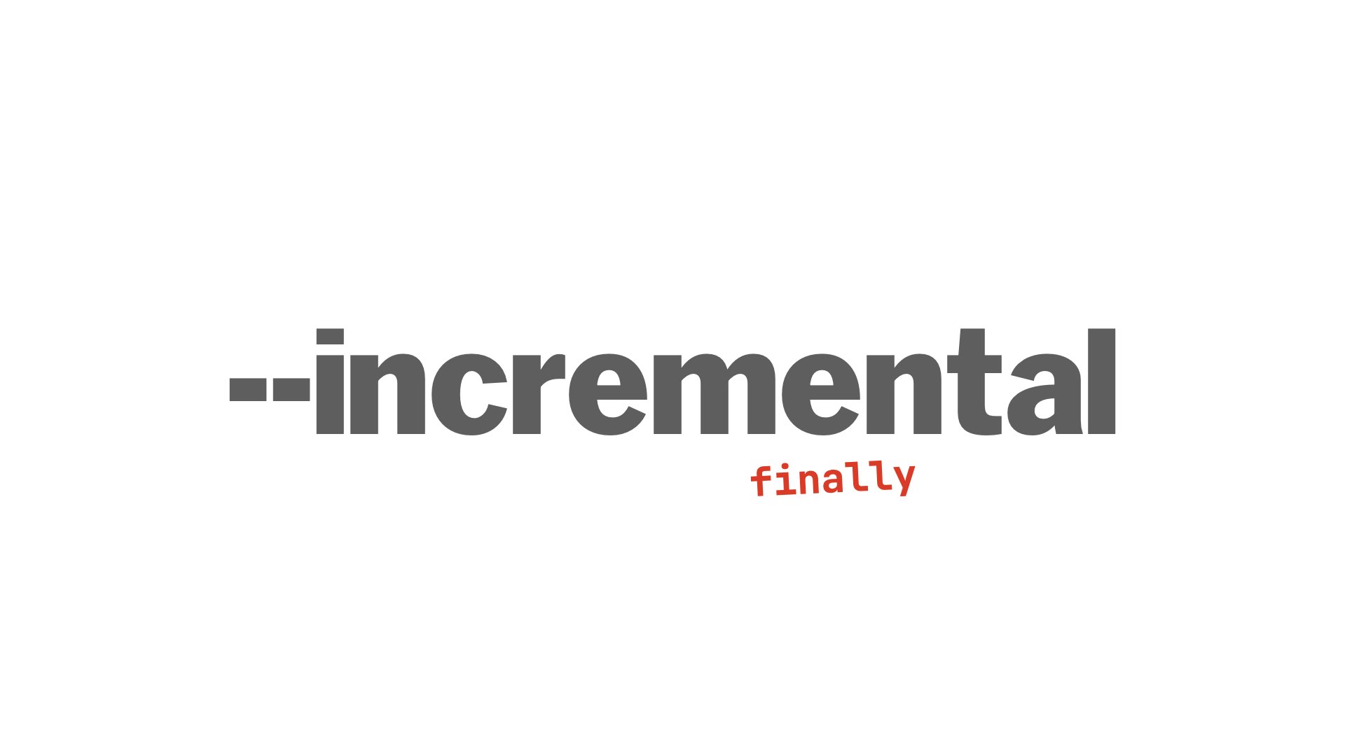 --incremental (finally)