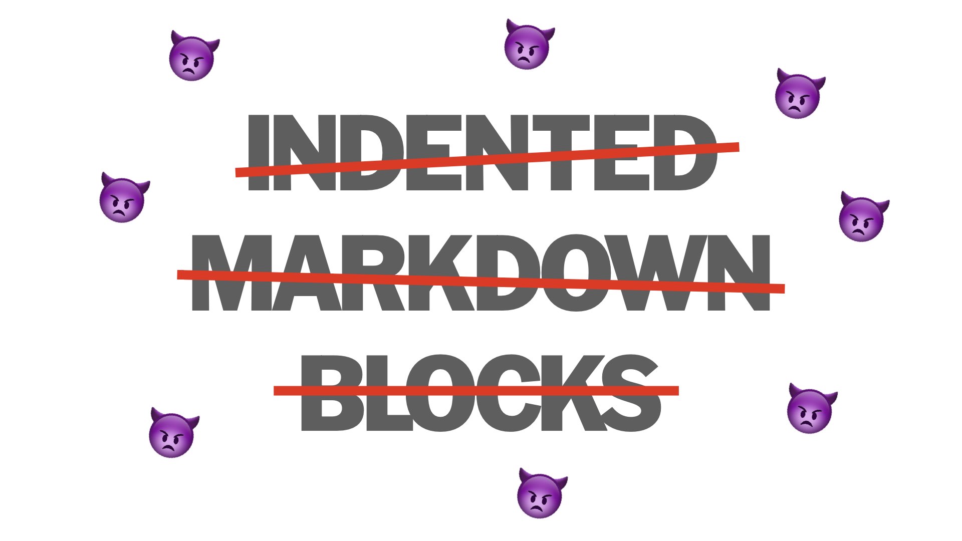 NO MORE indented markdown blocks